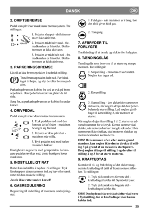 Page 2525
DANSKDK
2. DRIFTSBREMSE
Pedal som påvirker maskinens bremsesystem. Tre 
stillinger:
1. Pedalen sluppet - driftsbrems-
en er ikke aktiveret.
2. Pedalen trådt halvt ned - fre-
madkørslen er frikoblet. Drifts-
bremsen er ikke aktiveret.
3. Pedalen er trådt helt ned - fre-
madkørslen er frikoblet. Drifts-
bremsen er fuldt aktiveret.
3. PARKERINGSBREMSE
Lås til at låse bremsepedalen i nedtrådt stilling. 
Træd bremsepedalen helt ned. Før hånd-
taget til højre, og slip derefter bremseped-
alen....