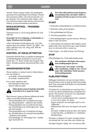 Page 2828
DANSKDK
olietryk. Denne summer starter, når tændingsnø-
glen drejes fra stopstilling til kørestilling. Normalt 
skal summeren slukke, når motoren har kørt i no-
gle sekunder. Hvis summeren ikke slukker, eller 
hvis summeren starter under kørslen, skal motoren 
slukkes og motoroliestanden kontrolleres.
NIVEAUKONTROL - TRANSMIS-
SIONSOLIE
Transmissionen er ved levering påfyldt olie SAE 
10W-40.
Kontrollér før hver klipning, at oliestanden er 
rigtig. Maskinen skal stå plant.
Aflæs oliestanden på...