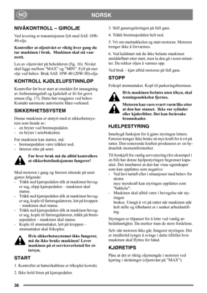 Page 3636
NORSKNO
NIVÅKONTROLL – GIROLJE
Ved levering er transmisjonen fylt med SAE 10W-
40-olje.
Kontroller at oljenivået er riktig hver gang du 
tar maskinen i bruk.  Maskinen skal stå van-
nrett.
Les av oljenivået på beholderen (fig. 16). Nivået 
skal ligge mellom ”MAX” og ”MIN”. Fyll på mer 
olje ved behov. Bruk SAE 10W-40 (20W-50)-olje.
KONTROLL KJØLELUFSTINNLØP
Kontroller før hver start at området for innsugning 
av forbrenningsluft og kjøleluft er fri for grovt 
smuss (fig. 17). Dette bør rengjøres ved...