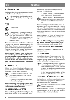 Page 4242
DEUTSCHDE
8. ZÜNDSCHLOSS
Das Zündschloss dient zum Anlassen und Abstel-
len des Motors. Drei Positionen:
1. Stoppstellung – der Motor ist kurzge-
schlossen. Der Schlüssel kann abgezogen 
werden.
2. Fahrposition
3. Startstellung – wenn der Schlüssel in 
die federbelastete Startstellung gedreht 
wird, wird der elektrische Anlasser akti-
viert. Wenn der Motor angesprungen ist, 
den Schlüssel in Betriebsstellung 2 zu-
rückgehen lassen.
Wenn der Schlüssel von der Position 1 in Position 
2 gedreht wird,...