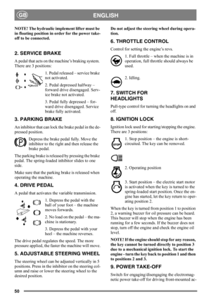 Page 5050
ENGLISHGB
NOTE! The hydraulic implement lifter must be 
in floating position in order for the power take-
off to be connected.
2. SERVICE BRAKE
A pedal that acts on the machine’s braking system. 
There are 3 positions:
1. Pedal released – service brake 
not activated.
2. Pedal depressed halfway – 
forward drive disengaged. Serv-
ice brake not activated.
3. Pedal fully depressed – for-
ward drive disengaged. Service 
brake fully activated.
3. PARKING BRAKE
An inhibitor that can lock the brake pedal in...
