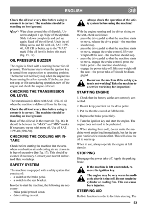 Page 5353
ENGLISHGB
Check the oil level every time before using to 
ensure it is correct. The machine should be 
standing on level ground.
Wipe clean around the oil dipstick. Un-
screw and pull it up. Wipe off the dipstick. 
Slide it down completely and pull up 
again. Read off the oil level. Undo the oil 
filling screw and fill with oil, SAE 10W-
40, API CD or better, up to the “MAX” 
mark if the oil level is below this mark 
(fig. 15, 19).
OIL PRESSURE BUZZER
The engine is fitted with a warning buzzer for oil...