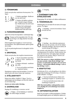 Page 99
SVENSKASE
2. FÄRDBROMS
Pedal som påverkar maskinens bromssystem. Tre 
lägen:
1. Pedalen uppsläppt - färdbrom-
sen inte aktiverad.
2. Pedalen till hälften nedtram-
pad - framdrivningen frikopp-
lad. Färdbromsen inte aktiverad.
3. Pedalen helt nedtrampad - 
framdrivningen frikopplad. 
Färdbromsen fullt aktiverad.
3. PARKERINGSBROMS
Spärr för att låsa bromspedalen i nedtrampat läge. 
Trampa ned bromspedalen helt. För spa-
ken åt höger och släpp därefter bromspe-
dalen.
Parkeringsbromsen kopplas ur vid ett...
