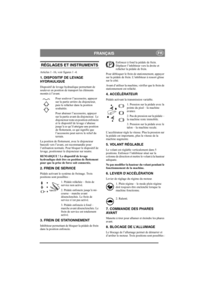 Page 8
FRANÇAISFR
RÉGLAGES ET INSTRUMENTS
Articles 1 -16, voir figures 1 -4.
1. DISPOSITIF DE LEVAGE 
HYDRAULIQUE
Dispositif de levage hydraulique permettant de 
soulever en position de transport les éléments 
montés à l’avant. Pour soulever l’accessoire, appuyer 
sur la partie arrière du disjoncteur,  
puis le relâcher dans la position 
souhaitée.
Pour abaisser l’accessoire, appuyer 
sur la partie avant du disjoncteur.  Le 
disjoncteur reste en position enfoncée 
et le dispositif de levage s’abaisse 
jusqu’à...