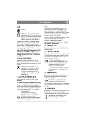 Page 9
NEDERLANDSNL
2. Rijden
3. Startstand - de elektrische startmotor 
wordt geactiveerd op het moment dat de 
sleutel in de veerbelaste startstand wordt 
gedraaid. Laat de sleutel teruggaan naar 
rijstand 2 wanneer de motor gestart is.
Als de sleutel van stand 1 naar stand 2 wordt 
gedraaid, hoort u een zo emer voor de oliedruk. 
Deze zoemer stopt nadat de motor een paar 
seconden loopt. Als de zoemer niet stopt, moet u 
de motor afzetten en het oliepeil controleren.
LET OP! Als de motor om een of andere...