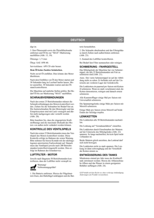 Page 14
DEUTSCHDE
digt ist.
3. Den Ölmessstab sowie die Öleinfüllschraube 
entfernen und Öl bis zur “MAX”-Markierung 
nachfüllen (Abb. 15, 19).
Ölmenge: 1,7 Liter.
Öltyp: SAE 10W-40.
Serviceklasse: API CD oder besser.
Dem Öl keine Zusätze beimischen.
Nicht zuviel Öl einfüllen. Dies könnte den Motor 
überhitzen. 
Nach dem Einfüllen von Öl den Motor starten und 
30 Sekunden lang im Leerlauf laufen lassen. Mo-
tor ausstellen. 30 Sekunden warten und den Öl-
stand kontrollieren. 
Die Maschine auf undichte Stellen...