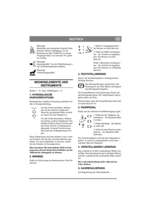 Page 8
DEUTSCHDE
Warnung!
Maschinen mit montierten Original-Zube-
hörteilen dürfen unabhängig von der 
Richtung nur über Gefälle bis zu einem 
Neigungswinkel von maximal 10° gefah-
ren werden.
Warnung!
Quetschgefahr! Von der Mittellenkung ei-
nen Sicherheitsabstand einhalten.
Warnung!
Verbrennungsgefahr! 
BEDIENELEMENTE UND 
INSTRUMENTE
Punkte 1 -16, siehe Abbildungen 1 -4.
1. HYDRAULISCHE 
HUBVORRICHTUNG
Hydraulisches Anheben frontseitig montierter Ge-
räte in Transportstellung. 
Um das Gerät anzuheben,...