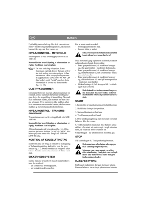 Page 11
DANSKDK
Fyld aldrig tanken helt op. Der skal være et tomt 
rum (= mindst hele påfyldningshalsen), så dieselen 
kan udvides sig, når den varmes op.
NIVEAUKONTROL - MOTOROLIE
Krumtaphuset er ved levering påfyldt olie SAE 
10W-40.
Kontrollér før hver klipning, at oliestanden er 
rigtig. Maskinen skal stå plant.
Tør rent omkring oliepinden. Løsn 
oliepinden og træk den op. Tør den af. Før 
den helt ned og træk den op igen. Aflæs 
oliestanden. Skru oliepåfyldningsskruen 
af og påfyld olie (SAE 10W-40, API CD...