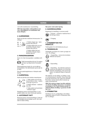 Page 8
NORSKNO
ved å stille strømbryteren i nøytralstilling.
OBS! Den hydrauliske redskapsløfteren må 
være i flytestilling for at strømuttaket skal 
kunne tilkoples.
2. KJØREBREMS
Pedal som påvirker maskinens bremsesystem. Tre 
stillinger:
1. Pedalen sluppet opp – kjøre-
bremsen ikke aktivert.
2. Pedalen tråkket halvveis ned – 
fremdriften frikoplet. Kjøre-
bremsen ikke aktivert.
3. Pedalen tråkket helt ned – 
fremdriften frikoplet. Kjøre-
bremsen aktivert.
3. PARKERINGSBREMS
Sperre for å låse bremsepedalen i...