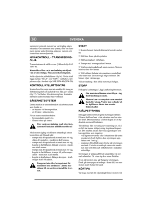 Page 11
SVENSKASE
summern tystna då motorn har varit igång några 
sekunder. Om summern inte tystnar, eller om sum-
mern startar under körning, stäng av motorn och 
kontrollera motoroljenivån.
NIVÅKONTROLL - TRANSMISIONS-
OLJA
Transmissionen är vid leverans fylld med olja SAE 
10W-40.
Kontrollera före varje användning att oljeni-
vån är den riktiga. Maskinen skall stå plant.
Avläs oljenivån på behållaren (fig 16). Nivån skall 
ligga mellan ”MAX” och ”MIN”. Vid behov, fyll 
på mera olja. Använd olja SAE 10W-40...