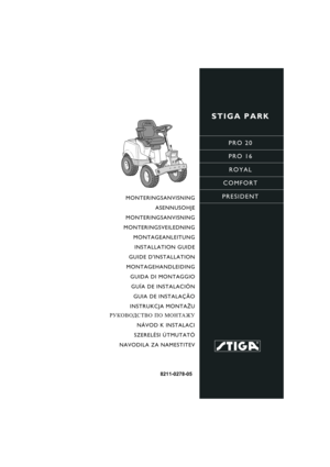 Page 1STIGA PARK
PRO 20
PRO 16
ROYAL
COMFORT
PRESIDENT
8211-0278-05
MONTERINGSANVISNING
ASENNUSOHJE
MONTERINGSANVISNING
MONTERINGSVEILEDNING
MONTAGEANLEITUNG
INSTALLATION GUIDE
GUIDE DINSTALLATION
MONTAGEHANDLEIDING
GUIDA DI MONTAGGIO
GUÍA DE INSTALACIÓN
GUIA DE INSTALAÇÃO
INSTRUKCJA MONTAŻU
РУКОВОДСТВО ПО МОНТАЖУ
NÁVOD K INSTALACI
SZERELÉSI ÚTMUTATÓ
NAVODILA ZA NAMESTITEV 