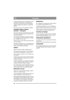 Page 2222
ITALIANOIT
Collocare la batteria nella corretta posizione sotto 
il contenitore motore (fig. 5) e collegare i cavi. 
Nota! Per evitare danni al motore e alla batteria, 
collegare sempre il cavo positivo (+) prima alla 
batteria.
Non avviare il motore con la batteria scollegata.
INTERRUTTORE A SEDILE
(Comfort – President)
Deve essere montato un interruttore sotto il sedile, 
condizione importantissima per il sistema di sicu-
rezza della macchina.
Alla consegna, linterruttore è fissato a entrambi i...