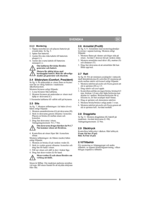 Page 55
SVENSKASV
2.3.3 Montering
1. Öppna motorhuven och placera batteriet på 
avsedd plats. Se fig. 5.
2. Spänn fast batteriet.
3. Anslut förs den röda kabeln till batteriets 
pluspol (+).
4. Anslut den svarta kabeln till batteriets 
minuspol (-).
Om kablarna förväxlas förstörs 
generator och batteri.
Motorn får aldrig köras med 
bortkopplat batteri. Risk för allvarliga 
skador på generator och elsystem.
2.4 Sitsbrytare (Comfort, President)Se fig. 6. På undersidan av sitsen finns en brytare 
som har en...