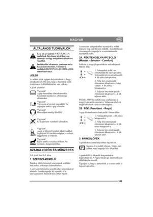 Page 107103
HUMAGYAR
ÁLTALÁNOS TUDNIVALÓK
Ez a jel azt jelenti: VIGYÁZAT! A 
szabályok figyelmen kívül hagyása 
személyi és/vagy tulajdonsérülésekhez 
vezethet.
Indítás előtt olvassa át gondosan ezt a 
használati utasítást, valamint a 
mellékelt BIZTONSÁGI ELŐÍRÁSOK 
című kiadványt.
JELEK
Az alábbi jelek a gépen helyezkednek el, hogy 
emlékeztessék Önt arra, hogy a használat során 
óvatosságra és körültekintésre van szükség.
A jelek jelentése:
Vigyázat!
A gép használata előtt olvassa át a 
használati utasítást...