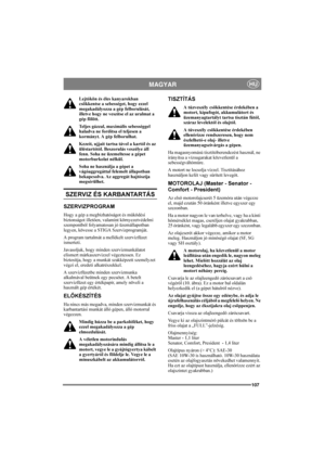 Page 111107
HUMAGYAR
Lejtőkön és éles kanyarokban 
csökkentse a sebességet, hogy ezzel 
megakadályozza a gép felborulását, 
illetve hogy ne veszítse el az uralmat a 
gép fölött.
Teljes gázzal, maximális sebességgel 
haladva ne fordítsa el teljesen a 
kormányt. A gép felborulhat.
Kezeit, ujjait tartsa távol a kartól és az 
üléstartótól. Beszorulás veszélye áll 
fenn. Soha ne üzemeltesse a gépet 
motorburkolat nélkül.
Soha ne használja a gépet a 
vágóaggregáttal felemelt állapotban 
bekapcsolva. Az aggregát...