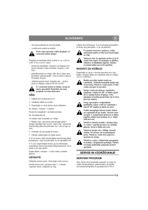 Page 117SLOVENSKO
113
SI
- do konca pritisniti na zavorni pedal.
- voznik mora sedeti na sedežu.
Pred vsako uporabo vedno preglejte, če 
varnostni sistem deluje!
Preglejte na naslednji način, potem ko ste sedli na 
sedež in ko je motor vžgan:
- prestavite menjalnik v prestavo in dvignite telo – 
motor obstane (velja za Master, Senator, Com-
fort).
- pohodite pedal za vožnjo, tako da se začne stroj 
premikati, spustite pedal – stroj se ustavi (velja za 
President, Royal).
- vključite prenos moči, dvignite telo –...