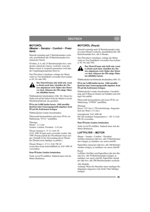 Page 3935
DEUTSCHDE
MOTORÖL 
(Master – Senator - Comfort – Presi-
dent)
Motoröl erstmalig nach 5 Betriebsstunden wech-
seln, anschließend alle 50 Betriebsstunden bzw. 
einmal pro Saison. 
Öl öfters, d. h. alle 25 Betriebsstunden bzw. min-
destens einmal pro Saison, wechseln, wenn der 
Motor extrem in Anspruch genommen wird oder 
die Umgebungstemperatur hoch ist.
Den Ölwechsel vornehmen, solange der Motor 
warm ist. Nur Qualitätsöl verwenden (Serviceklas-
se SF, SG oder SH). 
Das Motoröl kann sehr heiß sein,...