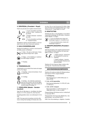Page 73
SVENSKASE
4. DRIVPEDAL (President - Royal)
Pedal som påverkar den steglösa transmissionen.
1. Tryck ned pedalen med främ-
re delen av foten - maskinen rör 
sig framåt.
2. Pedalen obelastad - maskinen 
står stilla.
3. Tryck ned pedalen med klack-
en - maskinen backar.
Hastigheten regleras med drivpedalen. Ju mer pe-
dalen trycks ned, desto fortare går maskinen.
5. GAS-/CHOKEREGLAGE
Reglage för inställning av motorns varvtal samt för 
att choka motorn vid kallstart. 
1. Choke - för start av kall motor....