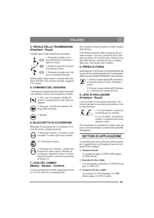 Page 6561
ITALIANOIT
4. PEDALE DELLA TRASMISSIONE 
(President - Royal)
Il pedale agisce sulla trasmissione idrostatica.
1. Premendo il pedale con la 
punta del piede la macchina si 
sposta in avanti.
2. Pedale in posizione di riposo: 
la macchina è ferma.
3. Premendo il pedale con il tal-
lone la macchina retrocede.
Questo pedale regola anche la velocità della mac-
china. Più forte viene premuto il pedale, maggiore 
è la velocità.
5. COMANDO DEL GAS/ARIA
Comando per la regolazione del regime del motore 
e per...