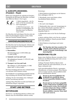 Page 77
DEUTSCHDE
9. AUSKUPPLUNGSHEBEL
(President – Royal)
Hebel zum Auskuppeln des stufenlosen Getriebes.
Ermöglicht das Bewegen der Maschine von Hand
ohne Hilfe des Motors. Zwei Lagen:
1. Hebel eingedrückt – das Ge-
triebe ist für den normalen Be-
trieb eingekuppelt.
2. Hebel herausgezogen – das
Getriebe ist ausgekuppelt. Die
Maschine kann von Hand be-
wegt werden.
Die Maschine darf nicht längere Strecken oder mit
hoher Geschwindigkeit rangiert werden. Dabei
kann das Getriebe Schaden nehmen....