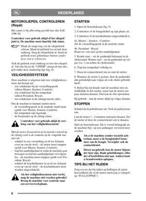 Page 89
NEDERLANDSNL
MOTOROLIEPEIL CONTROLEREN
(Royal)
Het carter is bij aflevering gevuld met olie SAE
10W-40.
Controleer voor gebruik altijd of het oliepeil
juist is. De machine moet daarbij vlak staan.
Maak de omgeving van de oliepeilstok
schoon. Maak de peilstok los en trek deze
omhoog. Veeg de oliepeilstok af. Steek de
peilstok weer geheelnaar binnen zonder
deze vast te schroeven.
Trek de peilstok weer omhoog en lees het oliepeil
af. Vul olie bij tot de “UPPER”-streep als het olie-
peil onder deze...