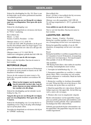 Page 1011
NEDERLANDSNL
Schroef de olieaftapplug los (fig. 10). Deze is aan
de linkerzijde van de motor gemonteerd (machine
van achteren gezien).
Vang de olie op in een vat. Breng dit vervolgens
naar een recyclingstation. Mors geen olie op de
V- s n a re n .
Schroef de olieaftapplug vast.
Verwijder de oliepeilstok en vul nieuwe olie bij tot
de “FULL”-markering.
Hoeveelheid olie:
Master - 1,1 liter
Senator, Comfort, President - 1,4 liter
Olietype zomer (> 4° C): SAE-30
(U kunt ook SAE 10W-30 gebruiken. In dit...
