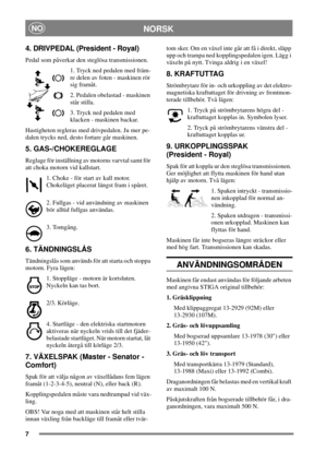 Page 67
NORSKNO
4. DRIVPEDAL (President - Royal)
Pedal som påverkar den steglösa transmissionen.
1. Tryck ned pedalen med främ-
re delen av foten - maskinen rör
sig framåt.
2. Pedalen obelastad - maskinen
står stilla.
3. Tryck ned pedalen med
klacken - maskinen backar.
Hastigheten regleras med drivpedalen. Ju mer pe-
dalen trycks ned, desto fortare går maskinen.
5. GAS-/CHOKEREGLAGE
Reglage för inställning av motorns varvtal samt för
att choka motorn vid kallstart.
1. Choke - för start av kall motor....