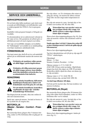Page 910
NORSKNO
SERVICE OCH UNDERHÅLL
SERVICEPROGRAM
För att hela tiden hålla maskinen i gott skick med
avseende på tillförlitlighet och driftsäkerhet samt
ur miljösynpunkt bör STIGA’s Serviceprogram
följas.
Innehållet i detta program framgår av bifogade ser-
vicehäfte.
Vi rekommenderar att en auktoriserad verkstad ut-
för varje service. Det garanterar att arbetet görs av
utbildad personal och med original reservdelar.
Vid varje servicetillfälle stämplas servicehäftet.
Ett “fullstämplat” servicehäfte är en...
