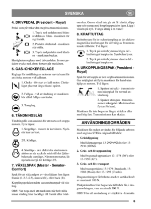 Page 66
SVENSKASE
4. DRIVPEDAL (President - Royal)
Pedal som påverkar den steglösa transmissionen.
1. Tryck ned pedalen med främ-
re delen av foten - maskinen rör
sig framåt.
2. Pedalen obelastad - maskinen
står stilla.
3. Tryck ned pedalen med klack-
en - maskinen backar.
Hastigheten regleras med drivpedalen. Ju mer pe-
dalen trycks ned, desto fortare går maskinen.
5. GAS-/CHOKEREGLAGE
Reglage för inställning av motorns varvtal samt för
att choka motorn vid kallstart.
1. Choke - för start av kall motor....