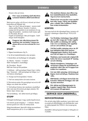Page 88
SVENSKASE
- föraren sitter på sitsen.
Före varje användning skall säkerhets-
systemets funktion alltid kontrolleras!
Medmotorn igångochföraren sittandepå sitsen
kontrollera på följande sätt:
- lägg i en växel, lätta på kroppen - motorn skall
stanna (gäller Master, Senator, Comfort).
- trampa ned drivpedalen så att maskinen rör sig,
släpp drivpedalen - maskinen skall stanna (gäl-
ler President, Royal).
- koppla in kraftuttaget, lätta på kroppen - kraft-
uttaget skall frikopplas.
Fungerar inte...