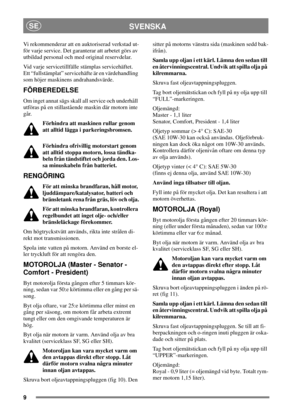 Page 99
SVENSKASE
Vi rekommenderar att en auktoriserad verkstad ut-
för varje service. Det garanterar att arbetet görs av
utbildad personal och med original reservdelar.
Vid varje servicetillfälle stämplas servicehäftet.
Ett “fullstämplat” servicehäfte är en värdehandling
som höjer maskinens andrahandsvärde.
FÖRBEREDELSE
Om inget annat sägs skall all service och underhåll
utföras på en stillastående maskin där motorn inte
går.
Förhindra att maskinen rullar genom
att alltid lägga i parkeringsbromsen.
Förhindra...