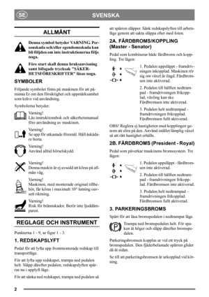 Page 22
SVENSKASE
ALLMÄNT
Denna symbol betyder VARNING. Per-
sonskada och/eller egendomsskada kan 
bli följden om inte instruktionerna följs 
noga.
Före start skall denna bruksanvisning 
samt bifogade trycksak SÄKER-
HETSFÖRESKRIFTER läsas noga.
SYMBOLER
Följande symboler finns på maskinen för att på-
minna Er om den försiktighet och uppmärksamhet 
som krävs vid användning.
Symbolerna betyder:
Va r n i n g !
Läs instruktionsbok och säkerhetsmanual 
före användning av maskinen.
Va r n i n g !
Se upp för...
