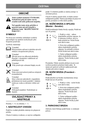 Page 107107
ČEŠTINACZ
OBECNĚ
Tento symbol znamená VÝSTRAHU. 
Nedodržení pokynů může vést ke 
zranění osob nebo poškození majetku.
Než spustíte tento stroj, přečtěte si 
pozorně tento návod k použití a 
přiložený leták BEZPEČNOSTNÍ 
POKYNY“.
SYMBOLY
Na stroji jsou umístěny následující symboly 
upozorňující na opatření nezbytná pro jeho 
bezpečné používání.
Symboly znamenají:
Výstraha!
Před použitím zařízení si přečtěte návod k 
obsluze a bezpečnostní pokyny.
Výstraha!
Dávejte pozor na odhozené předměty. 
Pracujte...
