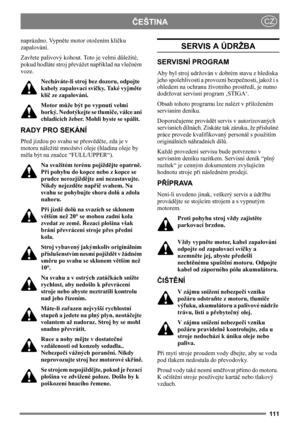 Page 111111
ČEŠTINACZ
naprázdno. Vypněte motor otočením klíčku 
zapalování.
Zavřete palivový kohout. Toto je velmi důležité, 
pokud hodláte stroj převážet například na vlečném 
voze.
Necháváte-li stroj bez dozoru, odpojte 
kabely zapalovací svíčky. Také vyjměte 
klíč ze zapalování.
Motor může být po vypnutí velmi 
horký. Nedotýkejte se tlumiče, válce ani 
chladicích žeber. Mohli byste se spálit.
RADY PRO SEKÁNÍ
Před jízdou po svahu se přesvědčte, zda je v 
motoru náležité množství oleje (hladina oleje by 
měla...