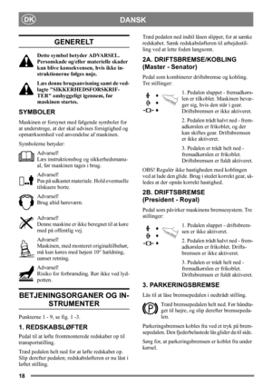 Page 1818
DANSKDK
GENERELT
Dette symbol betyder ADVARSEL. 
Personskade og/eller materielle skader 
kan blive konsekvensen, hvis ikke in-
struktionerne følges nøje.
Læs denne brugsanvisning samt de ved-
lagte SIKKERHEDSFORSKRIF-
TER omhyggeligt igennem, før 
maskinen startes.
SYMBOLER
Maskinen er forsynet med følgende symboler for 
at understrege, at der skal udvises forsigtighed og 
opmærksomhed ved anvendelse af maskinen.
Symbolerne betyder:
Advarsel!
Læs instruktionsbog og sikkerhedsmanu-
al, før maskinen...