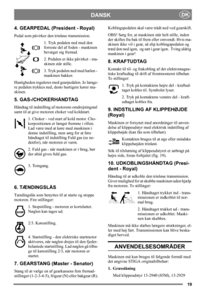 Page 1919
DANSKDK
4. GEARPEDAL (President - Royal)
Pedal som påvirker den trinløse transmission.
1. Tryk pedalen ned med den 
forreste del af foden - maskinen 
bevæger sig fremad.
2. Pedalen er ikke påvirket - ma-
skinen står stille.
3. Tryk pedalen ned med hælen - 
maskinen bakker.
Hastigheden reguleres med gearpedalen. Jo længe-
re pedalen trykkes ned, desto hurtigere kører ma-
skinen.
5. GAS-/CHOKERHÅNDTAG
Håndtag til indstilling af motorens omdrejningstal 
samt til at give motoren choker ved koldstart. 
1....