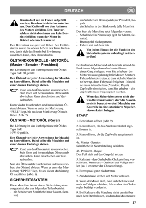 Page 3737
DEUTSCHDE
Benzin darf nur im Freien aufgefüllt 
werden, Rauchen ist dabei zu unterlas-
sen. Den Kraftstoff vor dem Anlassen 
des Motors einfüllen. Den Tankver-
schluss nicht abnehmen und kein Ben-
zin einfüllen, wenn der Motor in 
Betrieb oder noch warm ist.
Den Benzintank nie ganz voll füllen. Den Einfüll-
stutzen sowie die oberen 1-2 cm des Tanks freilas-
sen, damit sich das Benzin bei Erwärmung 
ausdehnen kann, ohne überzulaufen. 
ÖLSTANDKONTROLLE - MOTORÖL 
(Master - Senator - President)
Bei...