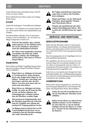 Page 3838
DEUTSCHDE
einige Minuten lang warmlaufen lassen. Das Öl 
muss erst warm werden. 
Beim Fahrbetrieb den Motor immer mit Vollgas 
laufen lassen.
STOPP
Zapfwelle auskuppeln. Feststellbremse betätigen. 
Den Motor 1 bis 2 Minuten im Leerlauf laufen las-
sen. Motor durch Drehen des Zündschlüssels aus-
schalten.
Den Benzinhahn schließen. Dies ist besonders 
wichtig, wenn die Maschine z. B. auf einem An-
hänger transportiert werden soll.
Wird der Rasenmäher ohne Aufsicht 
stehen gelassen, ist das...