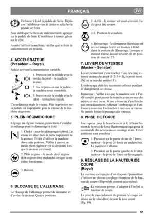 Page 5151
FRANÇAISFR
Enfoncer à fond la pédale de frein.  Dépla-
cer l’inhibiteur vers la droite et relâcher la 
pédale de frein.
Pour débloquer le frein de stationnement, appuyer 
sur la pédale de frein. L’inhibiteur à ressort glisse 
sur le côté. 
Avant d’utiliser la machine, vérifier que le frein de 
stationnement est relâché. 
4. ACCÉLÉRATEUR 
(President – Royal)
Pédale activant la transmission variable.
1. Pression sur la pédale avec la 
pointe du pied – la machine 
avance.
2. Pas de pression sur la pédale...