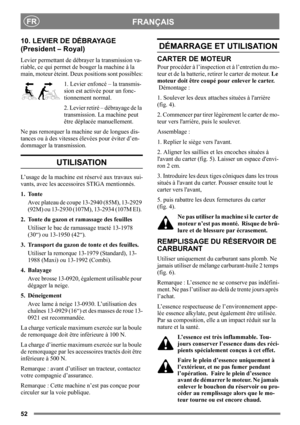 Page 5252
FRANÇAISFR
10. LEVIER DE DÉBRAYAGE 
(President – Royal)
Levier permettant de débrayer la transmission va-
riable, ce qui permet de bouger la machine à la 
main, moteur éteint. Deux positions sont possibles:
1. Levier enfoncé – la transmis-
sion est activée pour un fonc-
tionnement normal.
2. Levier retiré – débrayage de la 
transmission. La machine peut 
être déplacée manuellement.
Ne pas remorquer la machine sur de longues dis-
tances ou à des vitesses élevées pour éviter d’en-
dommager la...