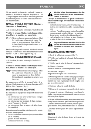 Page 5353
FRANÇAISFR
Ne pas remplir le réservoir à ras bord. Laisser un 
espace (= au moins la longueur du pistolet + 1 ou 
2 cm par rapport au-dessus du réservoir) pour que 
le carburant puisse se dilater sans déborder lors-
qu’il se réchauffe. 
NIVEAU D’HUILE MOTEUR (Master – 
Senator – President)
À la livraison, le carter est rempli d’huile SAE 30.
Vérifier le niveau d’huile avant chaque utilisa-
tion. Placer la machine sur un sol plat.
Nettoyer la zone autour de la jauge d’hui-
le. La dévisser et la sortir...