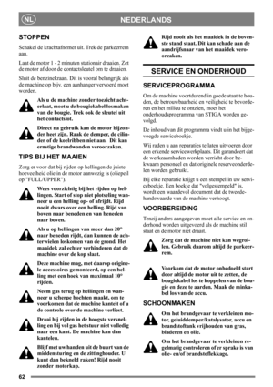 Page 6262
NEDERLANDSNL
STOPPEN
Schakel de krachtafnemer uit. Trek de parkeerrem 
aan. 
Laat de motor 1 - 2 minuten stationair draaien. Zet 
de motor af door de contactsleutel om te draaien.
Sluit de benzinekraan. Dit is vooral belangrijk als 
de machine op bijv. een aanhanger vervoerd moet 
worden.
Als u de machine zonder toezicht acht-
erlaat, moet u de bougiekabel losmaken 
van de bougie. Trek ook de sleutel uit 
het contactslot.
Direct na gebruik kan de motor bijzon-
der heet zijn. Raak de demper, de cilin-...