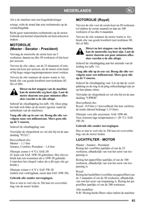 Page 6363
NEDERLANDSNL
Als u de machine met een hogedrukreiniger 
reinigt, richt de straal dan niet rechtstreeks op de 
versnellingsbak.
Richt geen waterstralen rechtstreeks op de motor. 
Gebruik een borstel of perslucht om hem schoon te 
maken.
MOTOROLIE
(Master - Senator - President)
Vervang de motorolie de eerste keer na 5 
werkuren, daarna na elke 50 werkuren of één keer 
per seizoen. 
Ververs de olie vaker, om de 25 draaiuren of min-
stens één keer per seizoen, als de motor extra hard 
of bij hoge...
