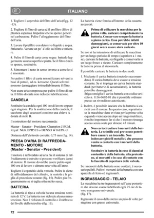 Page 7272
ITALIANOIT
1. Togliere il coperchio del filtro dell’aria (figg. 12 
-13). 
2. Togliere il filtro di carta ed il prefiltro (filtro di 
plastica espansa). Impedire che lo sporco penetri 
nel carburatore. Pulire l’alloggiamento del filtro 
dell’aria.
3. Lavare il prefiltro con detersivo liquido e acqua. 
Strizzarlo. Versare un po’ d’olio sul filtro e strizza-
re.
4. Pulire il filtro di carta come segue: batterlo leg-
germente su una superficie piatta. Se il filtro è mol-
to sporco, sostituirlo.
5....