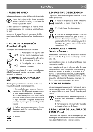 Page 7575
ESPAÑOLES
3. FRENO DE MANO
Palanca que bloquea el pedal del freno y lo deja pisado. 
Pise a fondo el pedal del freno. Mueva la 
palanca hacia la derecha y a continuación 
suelte el pedal del freno.
El freno de mano se desbloquea al pisar el pedal. 
La palanca de carga por resorte se desplaza hacia 
un lado. 
Asegúrese de que el freno de mano está desblo-
queado cuando la máquina esté en funcionamien-
to. 
4. PEDAL DE TRANSMISIÓN 
(President - Royal)
Pedal para activar la transmisión variable.
1. Pise...
