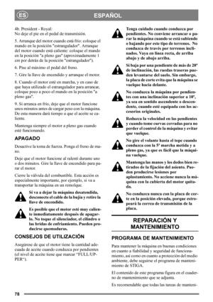 Page 7878
ESPAÑOLES
4b. President - Royal:
No deje el pie en el pedal de transmisión. 
5. Arranque del motor cuando está frío: coloque el 
mando en la posición estrangulador. Arranque 
del motor cuando está caliente: coloque el mando 
en la posición a pleno gas (aproximadamente 1 
cm por detrás de la posición estrangulador).
6. Pise al máximo el pedal del freno.
7. Gire la llave de encendido y arranque el motor.
8. Cuando el motor esté en marcha, y en caso de 
que haya utilizado el estrangulador para arrancar,...