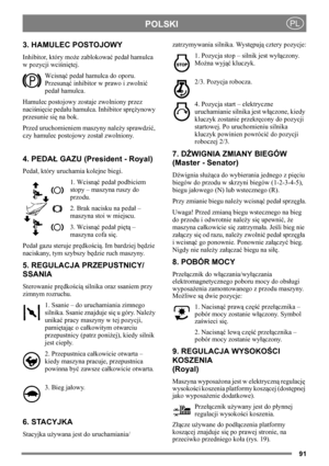 Page 9191
POLSKIPL
3. HAMULEC POSTOJOWY
Inhibitor, który może zablokować pedał hamulca 
w pozycji wciśniętej. 
Wcisnąć pedał hamulca do oporu. 
Przesunąć inhibitor w prawo i zwolnić 
pedał hamulca.
Hamulec postojowy zostaje zwolniony przez 
naciśnięcie pedału hamulca. Inhibitor sprężynowy 
przesunie się na bok. 
Przed uruchomieniem maszyny należy sprawdzić, 
czy hamulec postojowy został zwolniony. 
4. PEDAŁ GAZU (President - Royal)
Pedał, który uruchamia kolejne biegi. 
1. Wcisnąć pedał podbiciem 
stopy –...
