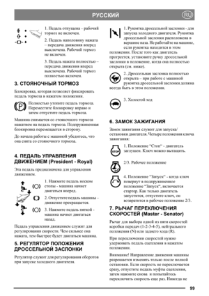Page 9999
РУССКИЙRU
1. Педаль отпущена – рабочий 
тормоз не включен.
2. Педаль наполовину нажата 
– передача движения вперед 
выключена. Рабочий тормоз 
не включен.
3. Педаль нажата полностью – 
передача движения вперед 
выключена. Рабочий тормоз 
полностью включен.
3. СТОЯНОЧНЫЙ ТОРМОЗ
Блокировка, котор ая позволяет фиксировать 
педаль тормоза в нажатом положении. 
Полностью утопите педаль тормоза. 
Переместите блокировку вправо и 
затем отпустите педаль тормоза.
Машина снимается со стояночного тормоза...