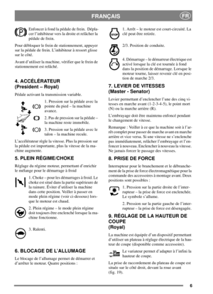 Page 66
FRANÇAISFR
Enfoncer à fond la pédale de frein. Dépla-
cer l’inhibiteur vers la droite et relâcher la
pédale de frein.
Pour débloquer le frein de stationnement, appuyer
sur la pédale de frein. L’inhibiteur à ressort glisse
sur le côté.
Avant d’utiliser la machine, vérifier que le frein de
stationnement est relâché.
4. ACCÉLÉRATEUR
(President – Royal)
Pédale activant la transmission variable.
1.Pressionsurlapédaleavecla
pointe du pied – la machine
avance.
2.Pasdepressionsurlapédale–
la machine reste...