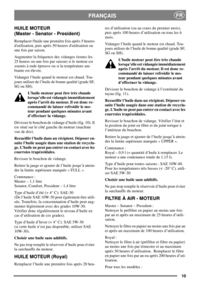 Page 1010
FRANÇAISFR
HUILE MOTEUR
(Master - Senator - President)
Remplacer lhuile une première fois après 5 heures
dutilisation, puis après 50 heures dutilisation ou
une fois par saison.
Augmenter la fréquence des vidanges (toutes les
25 heures ou une fois par saison) si le moteur est
soumis à rude épreuve ou si la température am-
biante est élevée.
Vidanger l’huile quand le moteur est chaud. Tou-
jours utiliser de l’huile de bonne qualité (grade SF,
SG ou SH).
L’huile moteur peut être très chaude
lorsqu’elle...